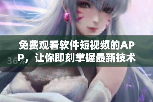 免費(fèi)觀看軟件短視頻的APP,讓你即刻掌握最新技術(shù)資訊! 免費(fèi)觀看軟件短視頻的APP,讓你即刻掌握最新技術(shù)資訊!
