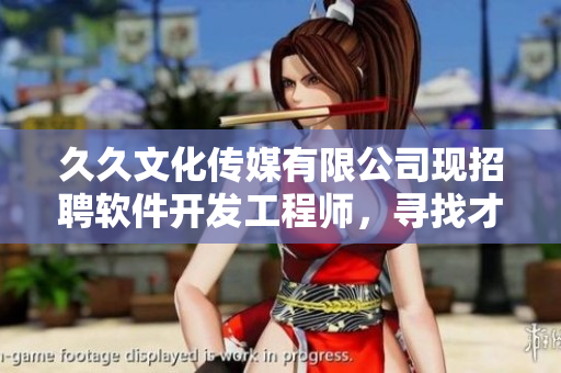 久久文化傳媒有限公司現(xiàn)招聘軟件開發(fā)工程師，尋找才華橫溢的編程達(dá)人！