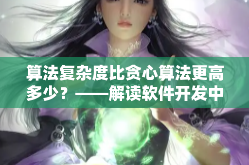 算法復(fù)雜度比貪心算法更高多少？——解讀軟件開發(fā)中常用算法的效率分析