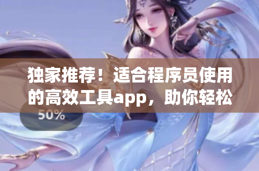 獨家推薦！適合程序員使用的高效工具app，助你輕松提升工作效率