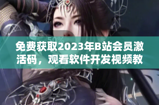 免費(fèi)獲取2023年B站會員激活碼，觀看軟件開發(fā)視頻教程！