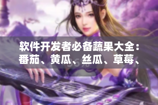 軟件開發(fā)者必備蔬果大全：番茄、黃瓜、絲瓜、草莓、秋葵多角度解析！
