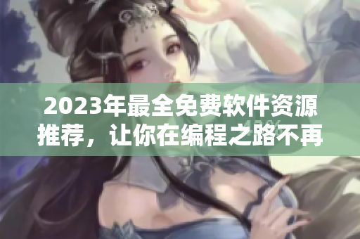 2023年最全免費軟件資源推薦，讓你在編程之路不再孤單！