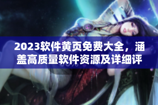 2023軟件黃頁(yè)免費(fèi)大全，涵蓋高質(zhì)量軟件資源及詳細(xì)評(píng)測(cè)