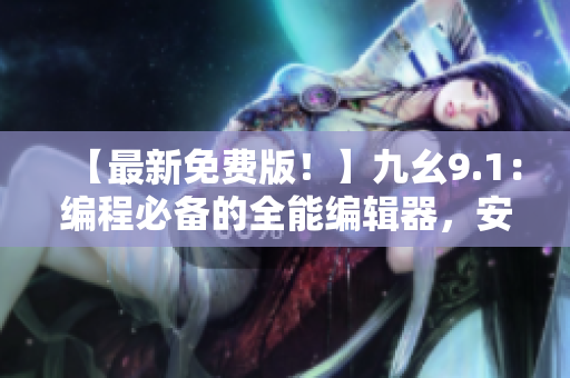 【最新免費版！】九幺9.1：編程必備的全能編輯器，安裝操作詳解！