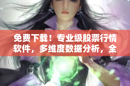 免費(fèi)下載！專(zhuān)業(yè)級(jí)股票行情軟件，多維度數(shù)據(jù)分析，全方位投資決策！
