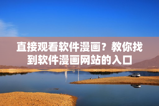 直接觀看軟件漫畫？教你找到軟件漫畫網(wǎng)站的入口