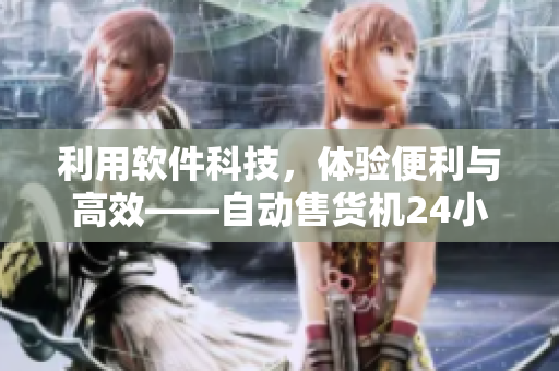 利用軟件科技，體驗(yàn)便利與高效——自動(dòng)售貨機(jī)24小時(shí)無(wú)人值守的購(gòu)物新體驗(yàn)