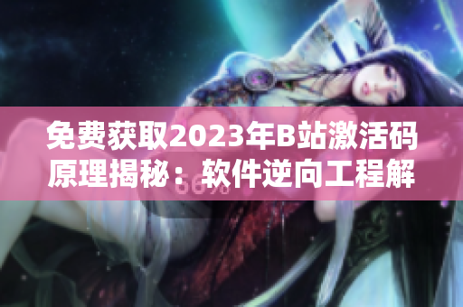 免費獲取2023年B站激活碼原理揭秘：軟件逆向工程解析