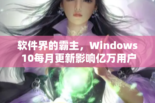 軟件界的霸主，Windows 10每月更新影響億萬用戶，請注意安裝!