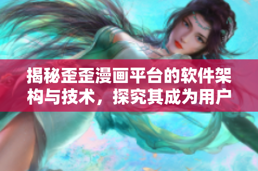 揭秘歪歪漫畫平臺(tái)的軟件架構(gòu)與技術(shù)，探究其成為用戶最愛的秘密