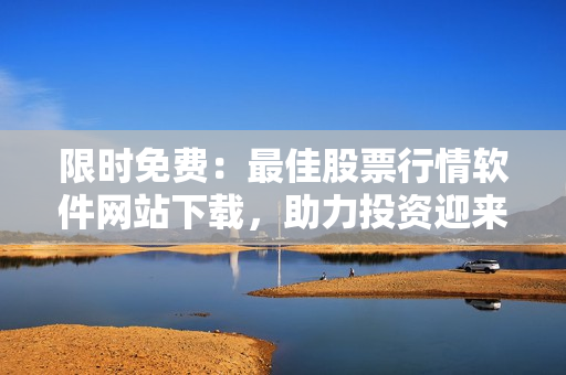 限時(shí)免費(fèi)：最佳股票行情軟件網(wǎng)站下載，助力投資迎來春天