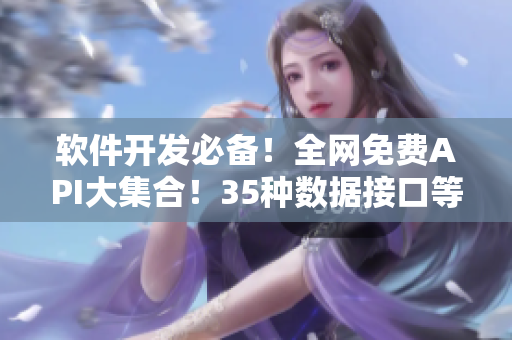 軟件開發(fā)必備！全網(wǎng)免費API大集合！35種數(shù)據(jù)接口等你探索！