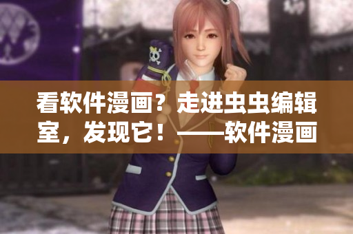 看軟件漫畫？走進(jìn)蟲蟲編輯室，發(fā)現(xiàn)它！——軟件漫畫觀看入口