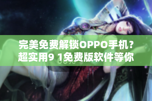 完美免費解鎖OPPO手機？超實用9 1免費版軟件等你來試！