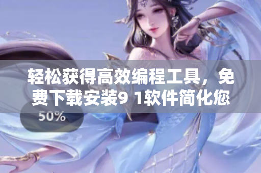 輕松獲得高效編程工具，免費(fèi)下載安裝9 1軟件簡化您的程序開發(fā)
