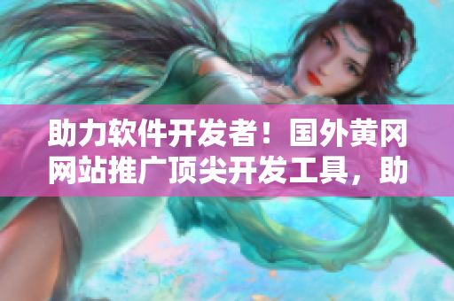 助力軟件開發(fā)者！國外黃岡網(wǎng)站推廣頂尖開發(fā)工具，助你打造高效應用！