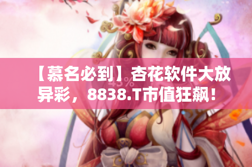 【慕名必到】杏花軟件大放異彩，8838.T市值狂飆！