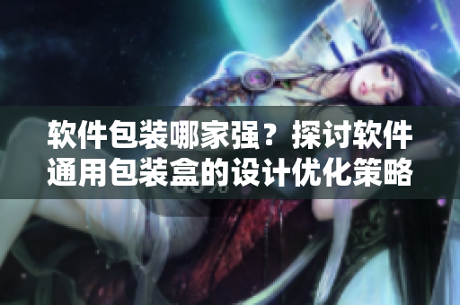 軟件包裝哪家強(qiáng)？探討軟件通用包裝盒的設(shè)計(jì)優(yōu)化策略