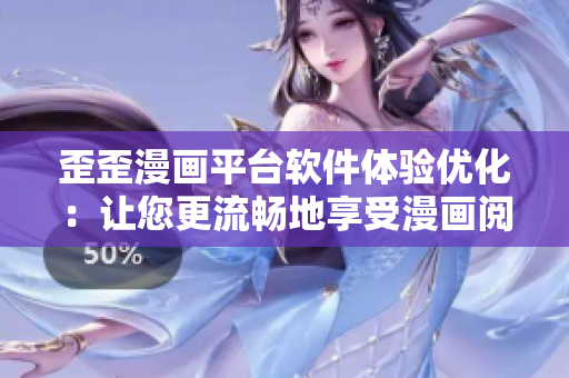 歪歪漫畫平臺(tái)軟件體驗(yàn)優(yōu)化：讓您更流暢地享受漫畫閱讀！