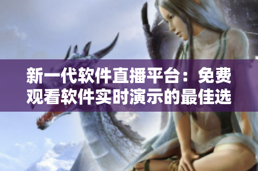 新一代軟件直播平臺：免費(fèi)觀看軟件實(shí)時演示的最佳選擇