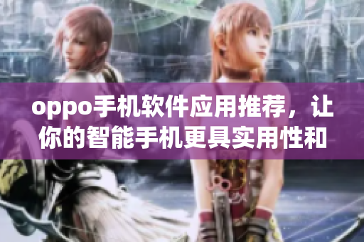 oppo手機軟件應(yīng)用推薦，讓你的智能手機更具實用性和趣味性