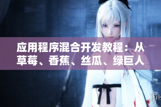 應(yīng)用程序混合開發(fā)教程：從草莓、香蕉、絲瓜、綠巨人到秋季開發(fā)全程