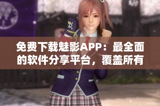 免費下載魅影APP：最全面的軟件分享平臺，覆蓋所有軟件需求