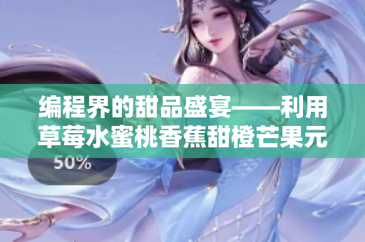 編程界的甜品盛宴——利用草莓水蜜桃香蕉甜橙芒果元素設計軟件界面