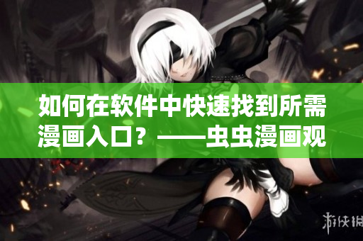 如何在軟件中快速找到所需漫畫入口？——蟲蟲漫畫觀看頁面指南