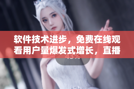 軟件技術(shù)進步，免費在線觀看用戶量爆發(fā)式增長，直播平臺迎來大挑戰(zhàn)！