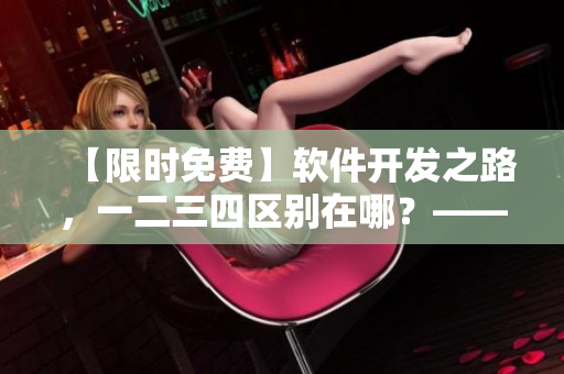 【限時(shí)免費(fèi)】軟件開發(fā)之路，一二三四區(qū)別在哪？——揭秘日產(chǎn)免費(fèi)線路