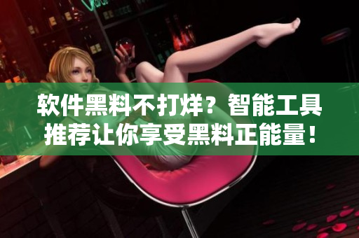 軟件黑料不打烊？智能工具推薦讓你享受黑料正能量！