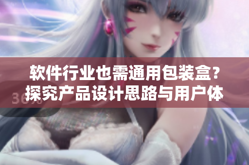 軟件行業(yè)也需通用包裝盒？探究產(chǎn)品設(shè)計(jì)思路與用戶體驗(yàn)