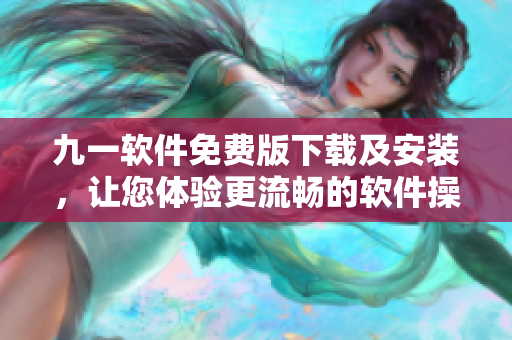 九一軟件免費(fèi)版下載及安裝，讓您體驗(yàn)更流暢的軟件操作！