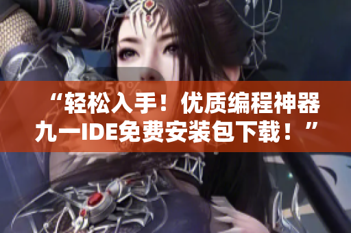 “輕松入手！優(yōu)質(zhì)編程神器九一IDE免費(fèi)安裝包下載！”