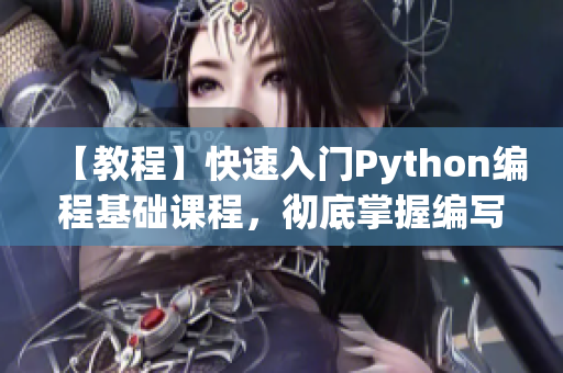 【教程】快速入門Python編程基礎(chǔ)課程，徹底掌握編寫軟件的技巧