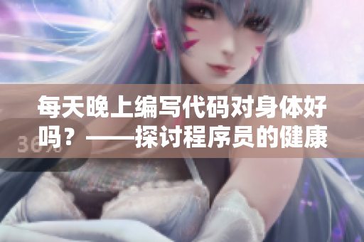 每天晚上編寫代碼對身體好嗎？——探討程序員的健康問題