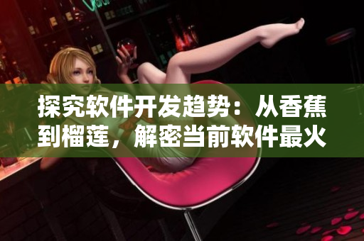 探究軟件開發(fā)趨勢(shì)：從香蕉到榴蓮，解密當(dāng)前軟件最火熱的七大開發(fā)語言