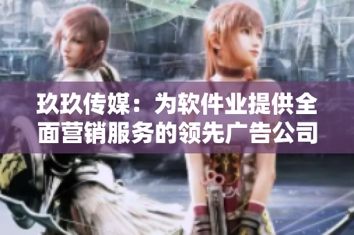 玖玖傳媒：為軟件業(yè)提供全面營(yíng)銷服務(wù)的領(lǐng)先廣告公司