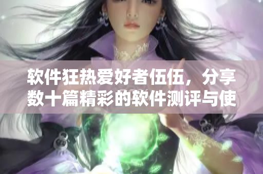軟件狂熱愛好者伍伍，分享數(shù)十篇精彩的軟件測評與使用技巧