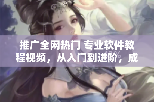 推廣全網(wǎng)熱門 專業(yè)軟件教程視頻，從入門到進(jìn)階，成功助力編程愛好者！