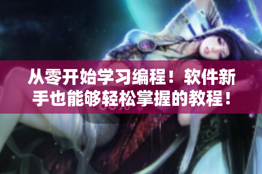 從零開始學(xué)習(xí)編程！軟件新手也能夠輕松掌握的教程！