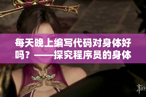 每天晚上編寫代碼對(duì)身體好嗎？——探究程序員的身體健康問題