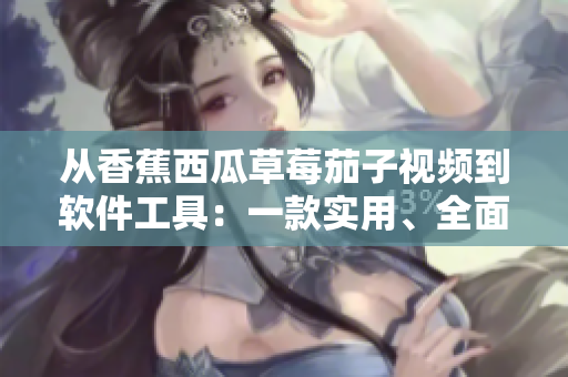 從香蕉西瓜草莓茄子視頻到軟件工具：一款實用、全面的軟件開發(fā)應(yīng)用指南