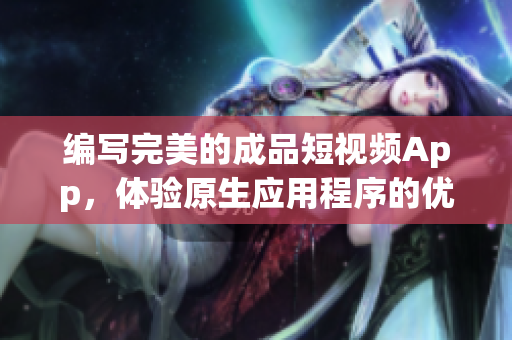 編寫完美的成品短視頻App，體驗(yàn)原生應(yīng)用程序的優(yōu)勢(shì)