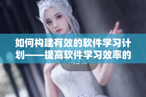 如何構(gòu)建有效的軟件學(xué)習(xí)計(jì)劃——提高軟件學(xué)習(xí)效率的五大技巧