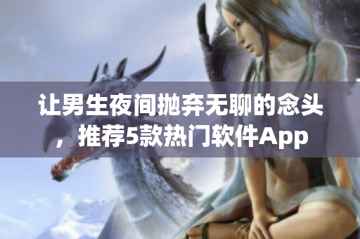 讓男生夜間拋棄無聊的念頭，推薦5款熱門軟件App