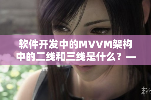 軟件開發(fā)中的MVVM架構(gòu)中的二線和三線是什么？——深度解析