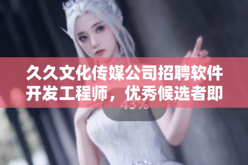 久久文化傳媒公司招聘軟件開發(fā)工程師，優(yōu)秀候選者即刻加入